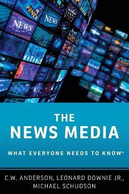 The News Media: What Everyone Needs to Know® - C.W. Anderson,Leonard Downie,Michael Schudson - cover