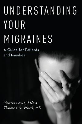 Understanding Your Migraines: A Guide for Patients and Families - Morris Levin,Thomas N. Ward - cover