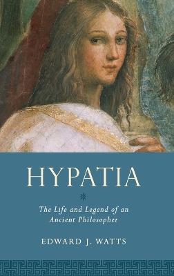 Hypatia: The Life and Legend of an Ancient Philosopher - Edward J. Watts - cover
