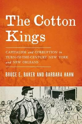 The Cotton Kings: Capitalism and Corruption in Turn-of-the-Century New York and New Orleans - Bruce E. Baker,Barbara Hahn - cover