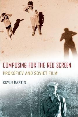 Composing for the Red Screen: Prokofiev and Soviet Film - Kevin Bartig - cover