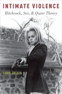 Intimate Violence: Hitchcock, Sex, and Queer Theory - David Greven - cover