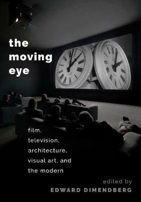 The Moving Eye: Film, Television, Architecture, Visual Art and the Modern - cover