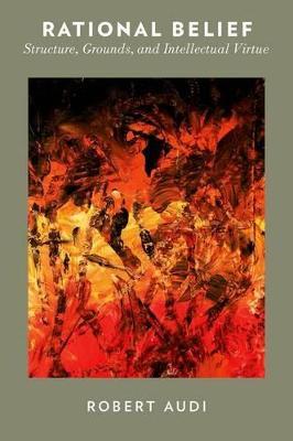 Rational Belief: Structure, Grounds, and Intellectual Virtue - Robert Audi - cover