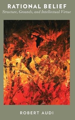 Rational Belief: Structure, Grounds, and Intellectual Virtue - Robert Audi - cover