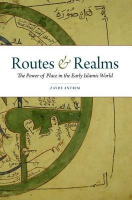 Routes and Realms: The Power of Place in the Early Islamic World - Zayde Antrim - cover