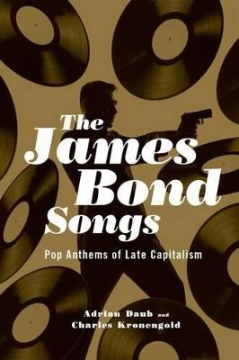 The James Bond Songs: Pop Anthems of Late Capitalism - Adrian Daub,Charles Kronengold - cover