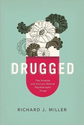 Drugged: The Science and Culture Behind Psychotropic Drugs - Richard J. Miller - cover