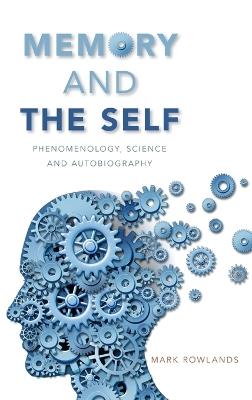 Memory and the Self: Phenomenology, Science and Autobiography - Mark Rowlands - cover