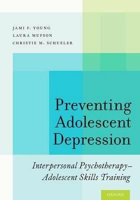 Preventing Adolescent Depression: Interpersonal Psychotherapy-Adolescent Skills Training - Jami F. Young,Laura Mufson,Christie M. Schueler - cover