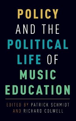 Policy and the Political Life of Music Education - Patrick Schmidt,Richard Colwell - cover