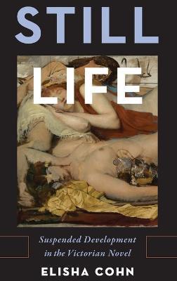 Still Life: Suspended Development in the Victorian Novel - Elisha Cohn - cover