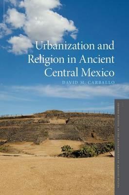Urbanization and Religion in Ancient Central Mexico - David M. Carballo - cover