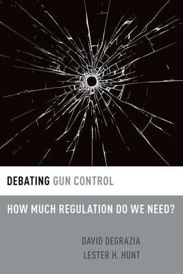 Debating Gun Control: How Much Regulation Do We Need? - David DeGrazia,Lester H. Hunt - cover