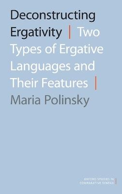 Deconstructing Ergativity: Two Types of Ergative Languages and Their Features - Maria Polinsky - cover
