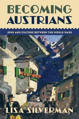 Becoming Austrians: Jews and Culture between the World Wars - Lisa Silverman - cover