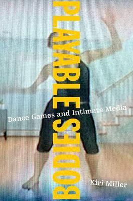 Playable Bodies: Dance Games and Intimate Media - Kiri Miller - cover