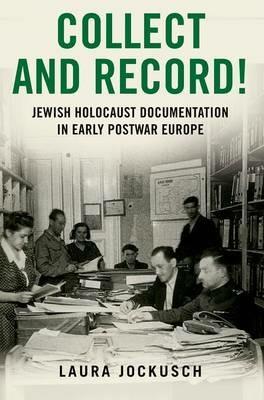 Collect and Record!: Jewish Holocaust Documentation in Early Postwar Europe - Laura Jockusch,Laura yockusch - cover