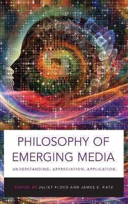 Philosophy of Emerging Media: Understanding, Appreciation, Application - cover