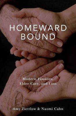 Homeward Bound: Modern Families, Elder Care, and Loss - Amy Ziettlow,Naomi Cahn - cover