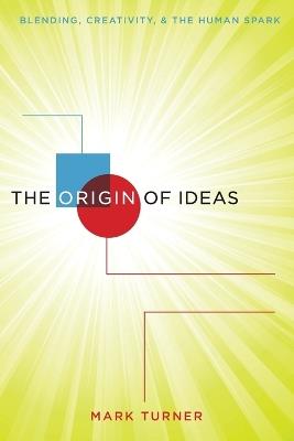 The Origin of Ideas: Blending, Creativity, and the Human Spark - Mark Turner - cover