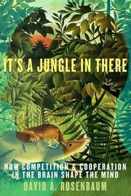 It's a Jungle in There: How Competition and Cooperation in the Brain Shape the Mind - David Rosenbaum - cover