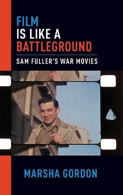Film is Like a Battleground: Sam Fuller's War Movies - Marsha Gordon - cover