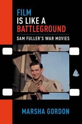 Film is Like a Battleground: Sam Fuller's War Movies - Marsha Gordon - cover
