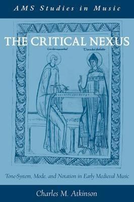 The Critical Nexus: Tone-System, Mode, and Notation in Early Medieval Music - Charles M. Atkinson - cover