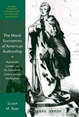 The Moral Economies of American Authorship: Reputation, Scandal, and the Nineteenth-Century Literary Marketplace - Susan M. Ryan - cover