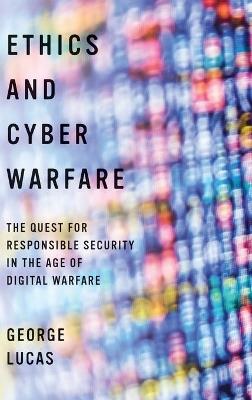 Ethics and Cyber Warfare: The Quest for Responsible Security in the Age of Digital Warfare - George Lucas - cover