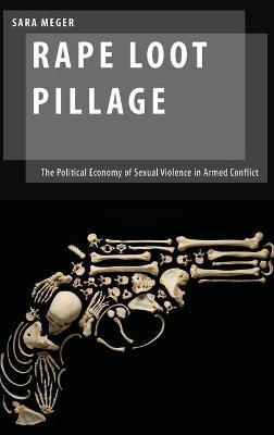 Rape Loot Pillage: The Political Economy of Sexual Violence in Armed Conflict - Sara Meger - cover