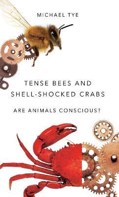 Tense Bees and Shell-Shocked Crabs: Are Animals Conscious? - Michael Tye - cover