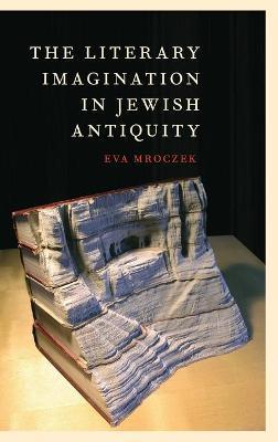 The Literary Imagination in Jewish Antiquity - Eva Mroczek - cover