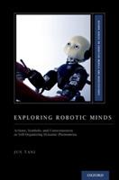 Exploring Robotic Minds: Actions, Symbols, and Consciousness as Self-Organizing Dynamic Phenomena - Jun Tani - cover