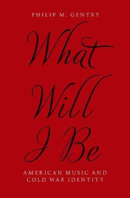 What Will I Be: American Music and Cold War Identity - Philip M. Gentry - cover