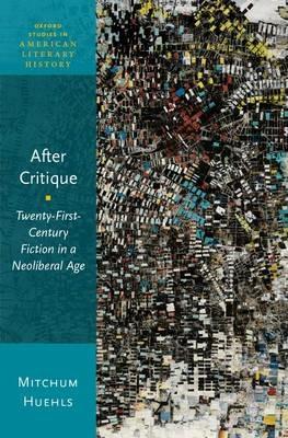After Critique: Twenty-First-Century Fiction in a Neoliberal Age - Mitchum Huehls - cover