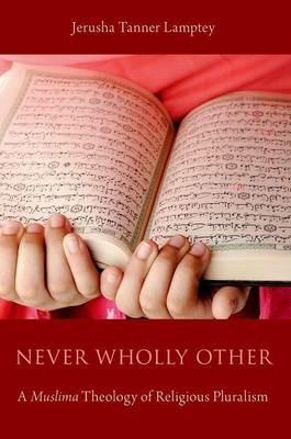 Never Wholly Other: A Muslima Theology of Religious Pluralism - Jerusha Tanner Lamptey - cover