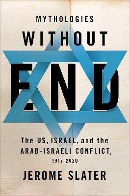 Mythologies Without End: The US, Israel, and the Arab-Israeli Conflict, 1917-2020 - Jerome Slater - cover
