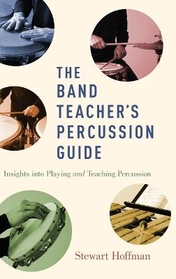 The Band Teacher's Percussion Guide: Insights into Playing and Teaching Percussion - Stewart Hoffman - cover