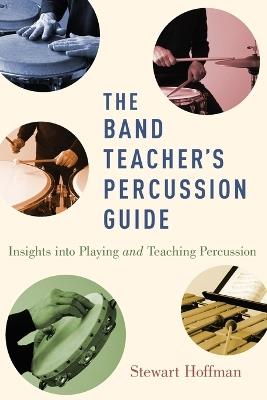 The Band Teacher's Percussion Guide: Insights into Playing and Teaching Percussion - Stewart Hoffman - cover