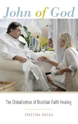 John of God: The Globalization of Brazilian Faith Healing - Cristina Rocha - cover