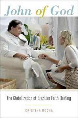 John of God: The Globalization of Brazilian Faith Healing - Cristina Rocha - cover
