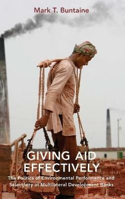 Giving Aid Effectively: The Politics of Environmental Performance and Selectivity at Multilateral Development Banks - Mark T Buntaine - cover