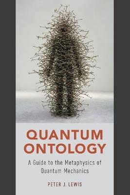 Quantum Ontology: A Guide to the Metaphysics of Quantum Mechanics - Peter J. Lewis - cover