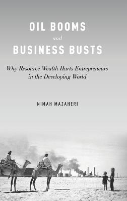 Oil Booms and Business Busts: Why Resource Wealth Hurts Entrepreneurs in the Developing World - Nimah Mazaheri - cover