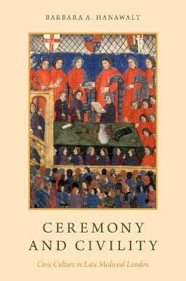 Ceremony and Civility: Civic Culture in Late Medieval London - Barbara A. Hanawalt - cover