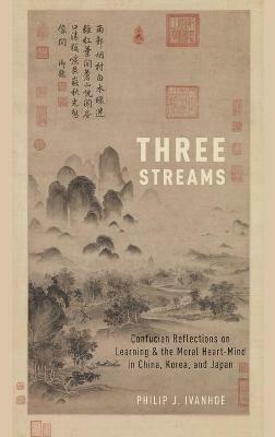 Three Streams: Confucian Reflections on Learning and the Moral Heart-Mind in China, Korea, and Japan - Philip J. Ivanhoe - cover