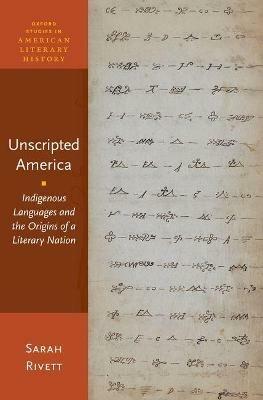Unscripted America: Indigenous Languages and the Origins of a Literary Nation - Sarah Rivett - cover