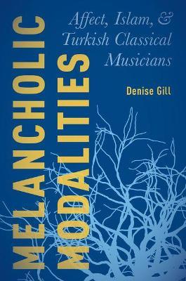 Melancholic Modalities: Affect, Islam, and Turkish Classical Musicians - Denise Gill - cover
